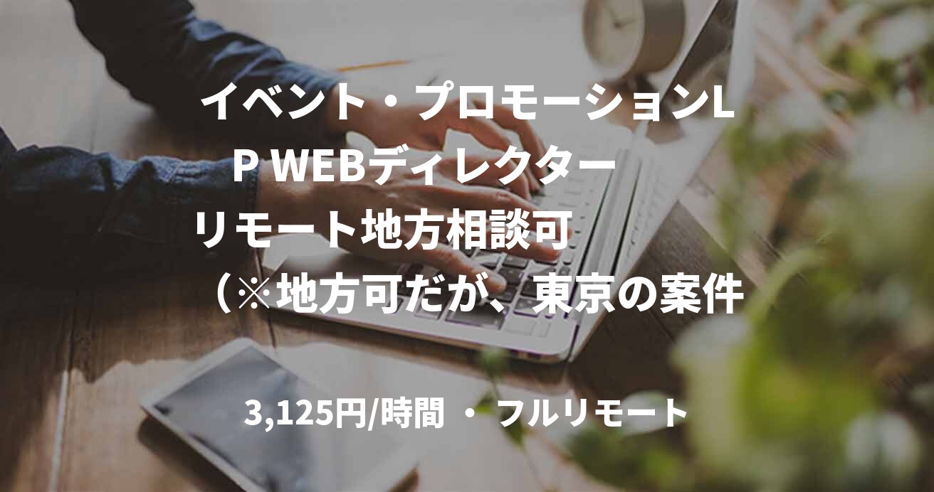イベント・プロモーションLP WEBディレクター　　リモート地方相談可　　　　（※地方可だが、東京の案件のご経験がある方のみ）