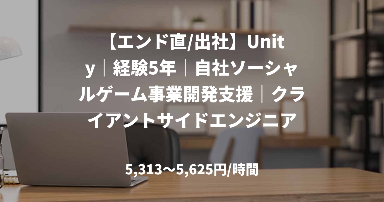 【エンド直/出社】Unity｜経験5年｜自社ソーシャルゲーム事業開発支援｜クライアントサイドエンジニア