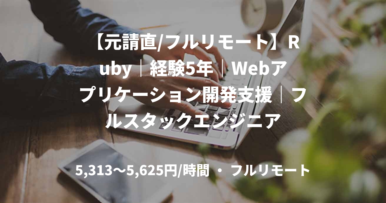 【元請直/フルリモート】Ruby｜経験5年｜Webアプリケーション開発支援｜フルスタックエンジニア