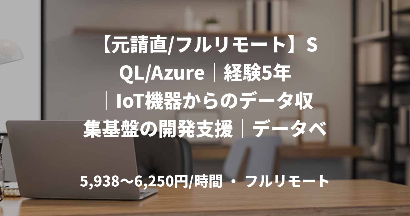 【元請直/フルリモート】SQL/Azure｜経験5年｜IoT機器からのデータ収集基盤の開発支援｜データベースエンジニア