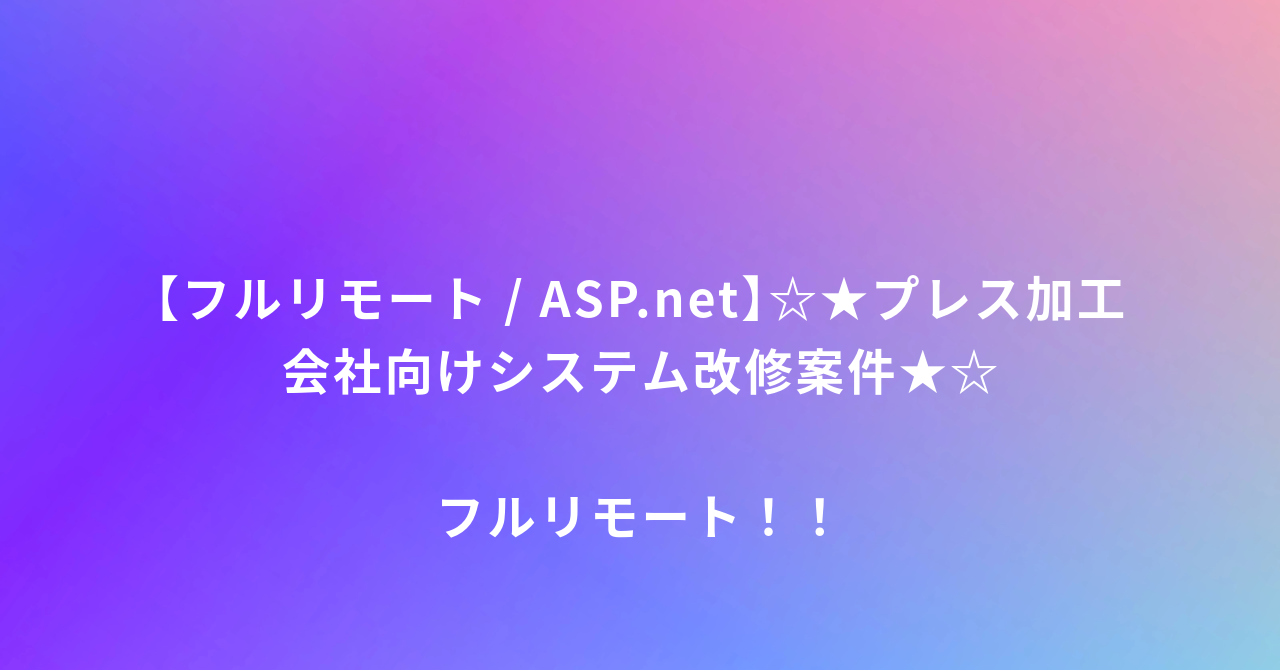 【フルリモート / ASP.net】☆★プレス加工会社向けシステム改修案件★☆