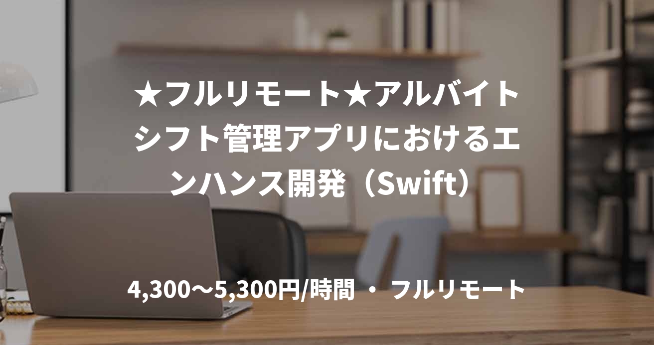 ★フルリモート★アルバイトシフト管理アプリにおけるエンハンス開発(Swift)