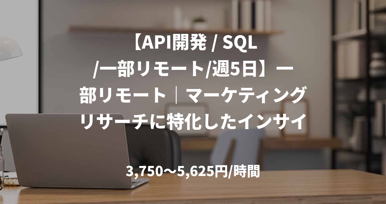 【API開発 / SQL /一部リモート/週5日】一部リモート｜マーケティングリサーチに特化したインサイト調査プラットフォームのバックエンドエンジニア募集