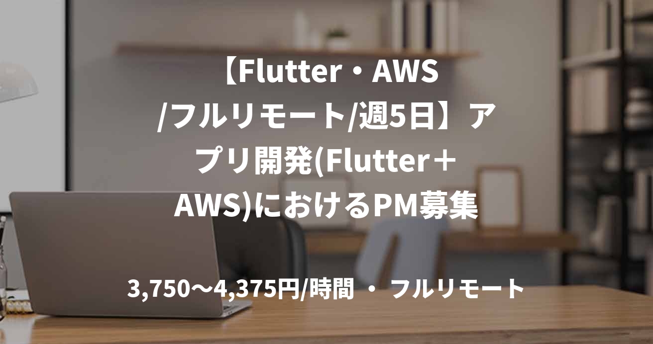 【Flutter・AWS /フルリモート/週5日】アプリ開発(Flutter+AWS)におけるPM募集