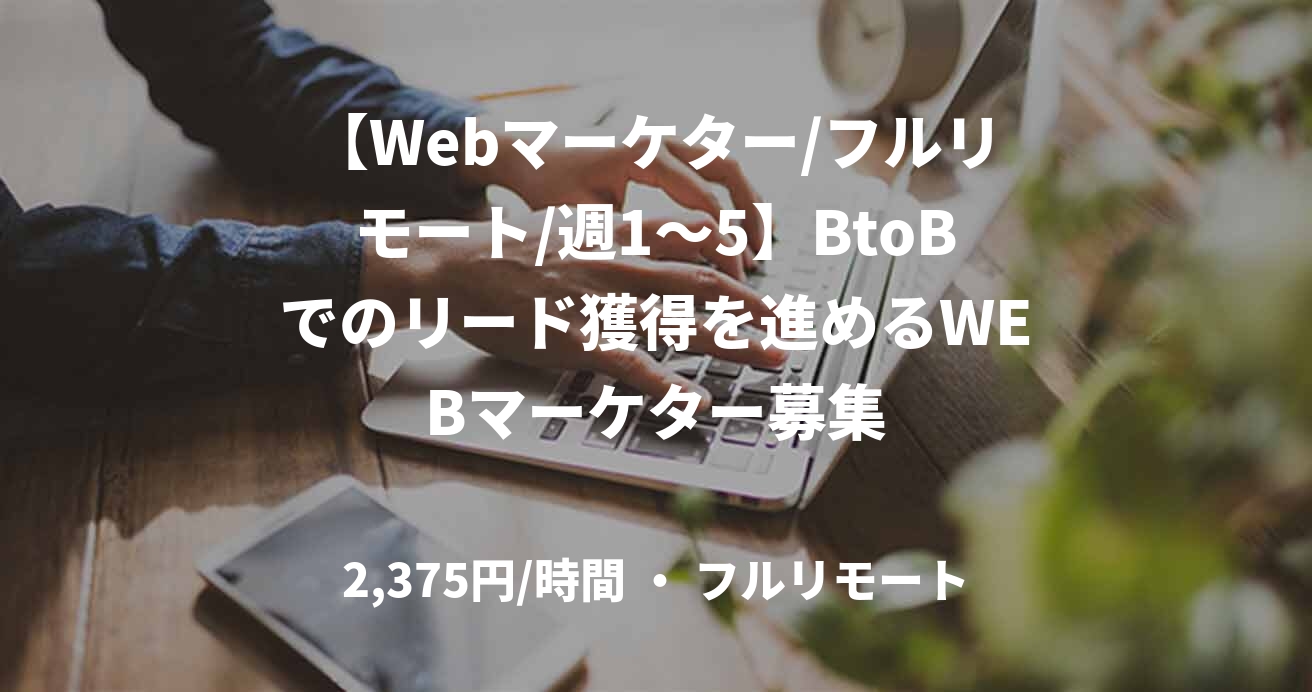 【Webマーケター/フルリモート/週1〜5】BtoBでのリード獲得を進めるWEBマーケター募集