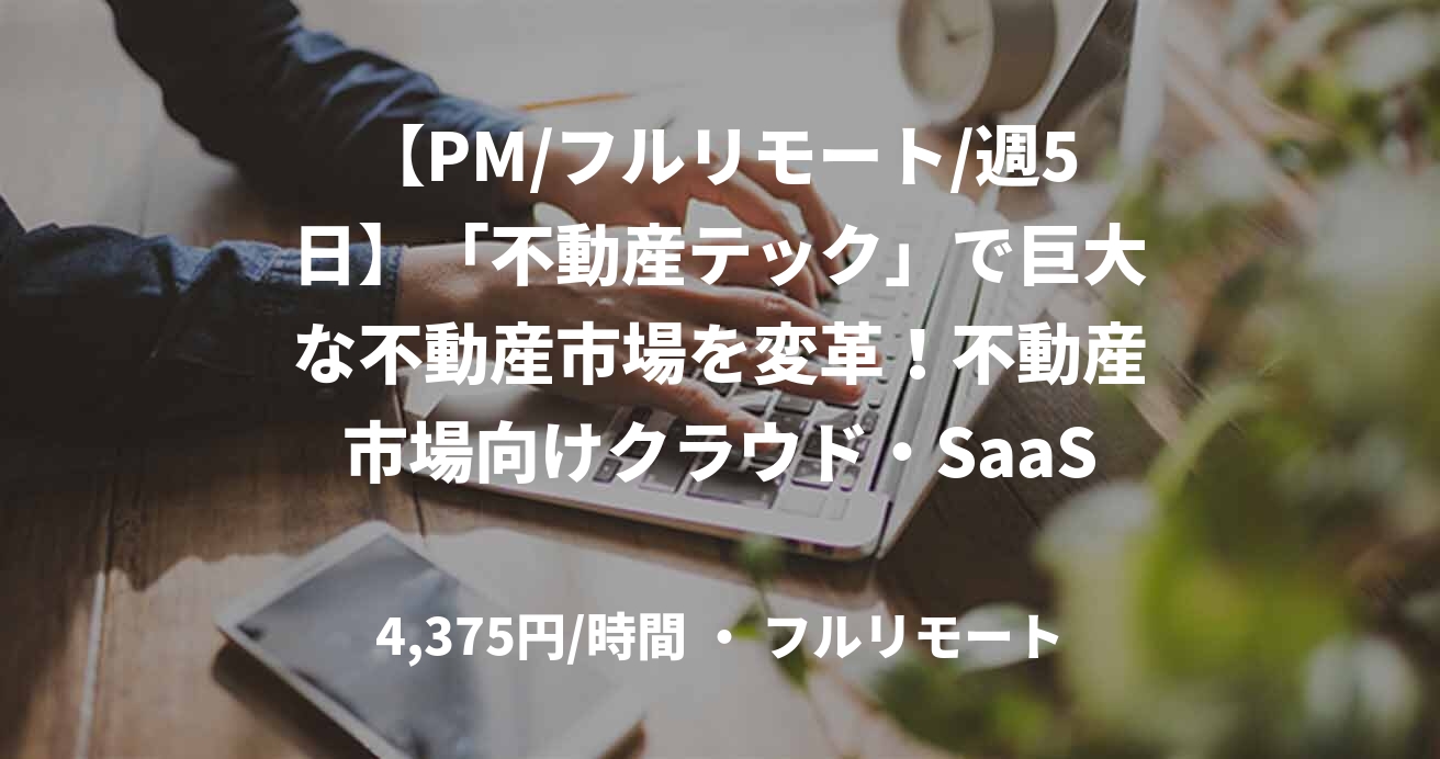 【PM/フルリモート/週5日】「不動産テック」で巨大な不動産市場を変革！不動産市場向けクラウド・SaaSのリーディングカンパニー！
