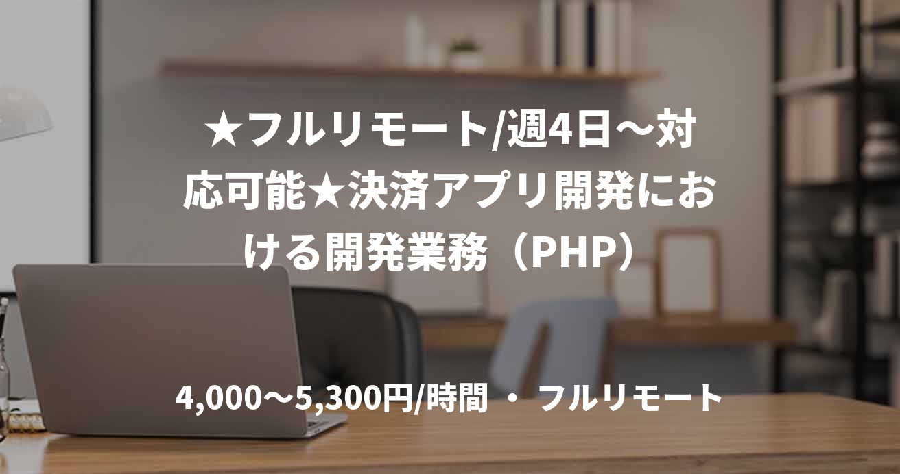 ★フルリモート/週4日〜対応可能★決済アプリ開発における開発業務（PHP）