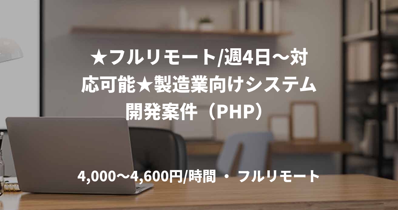 ★フルリモート/週4日〜対応可能★製造業向けシステム開発案件（PHP）