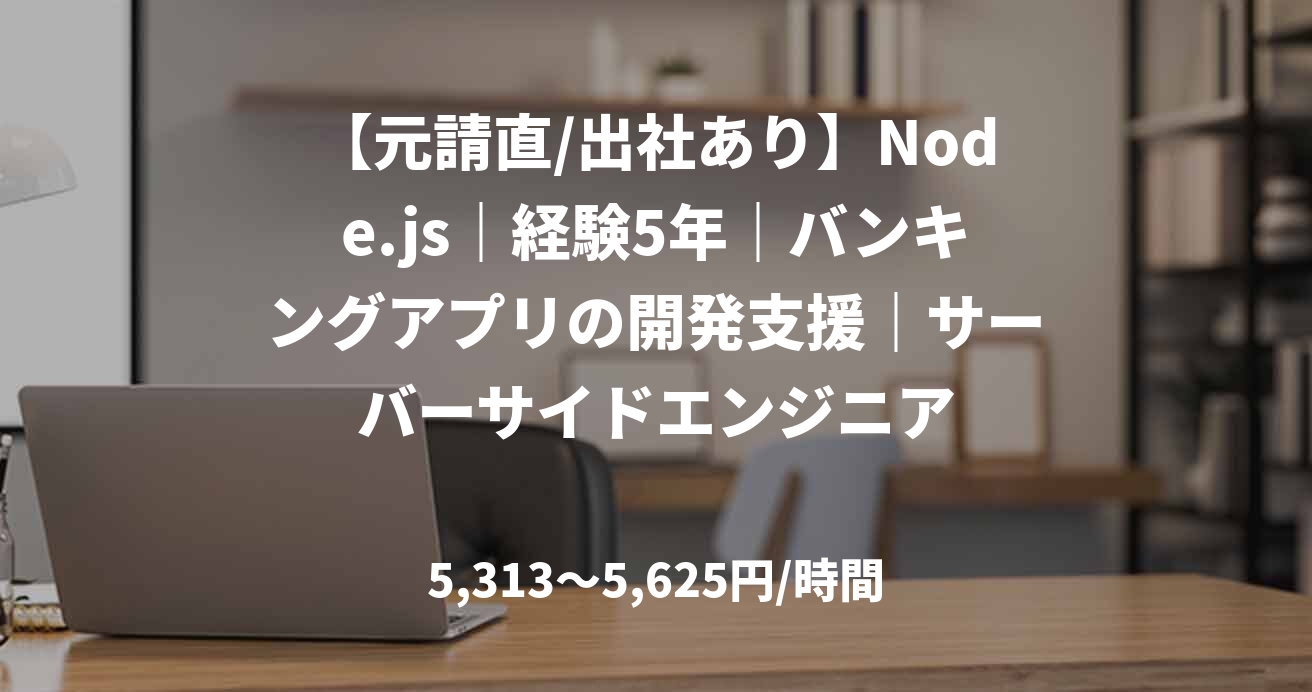 【元請直/出社あり】Node.js｜経験5年｜バンキングアプリの開発支援｜サーバーサイドエンジニア