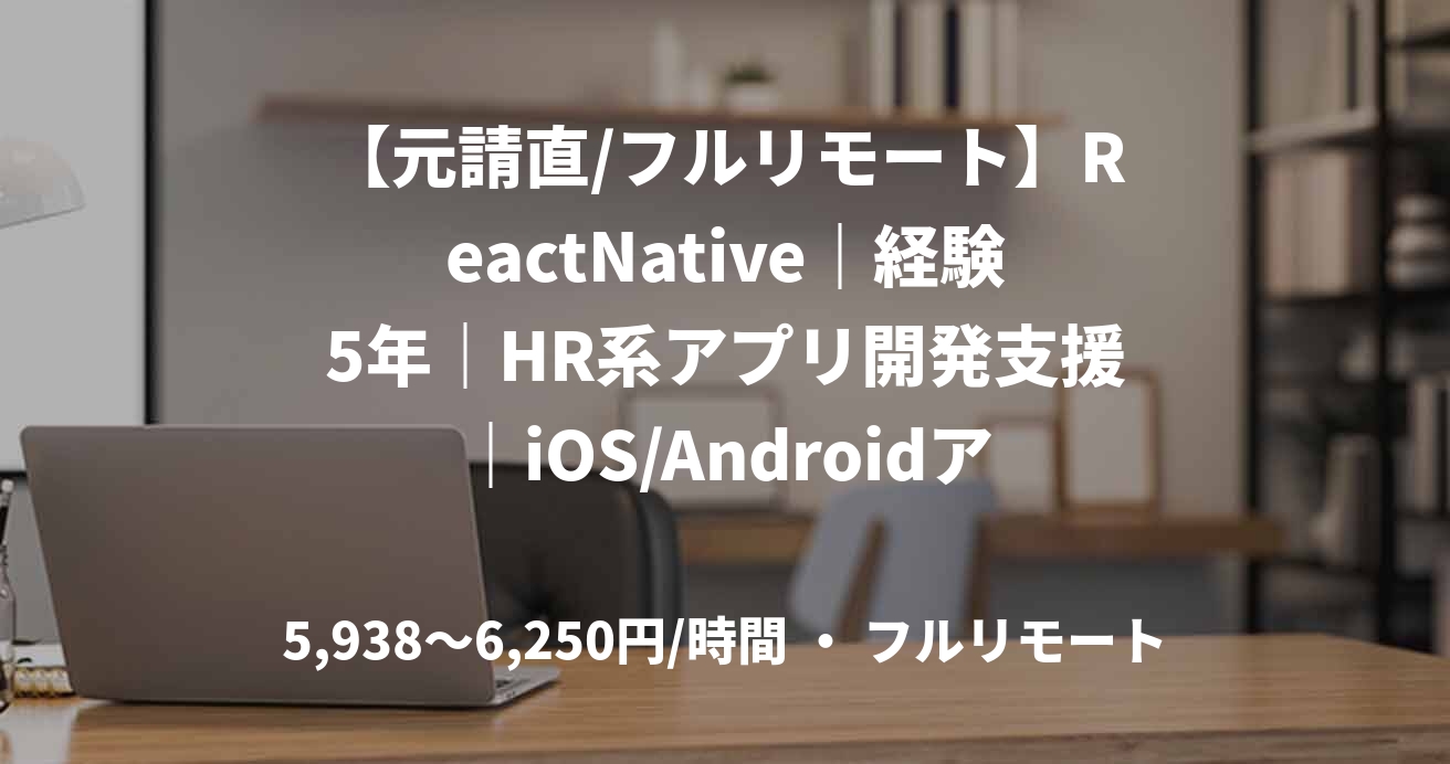 【元請直/フルリモート】ReactNative|経験5年|HR系アプリ開発支援|iOS/Androidアプリエンジニア