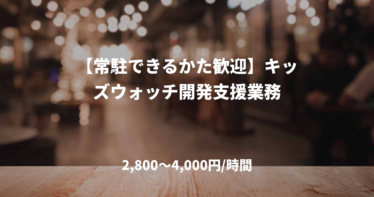 【常駐できるかた歓迎】キッズウォッチ開発支援業務