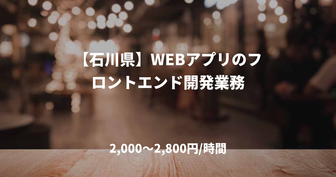 【石川県】WEBアプリのフロントエンド開発業務