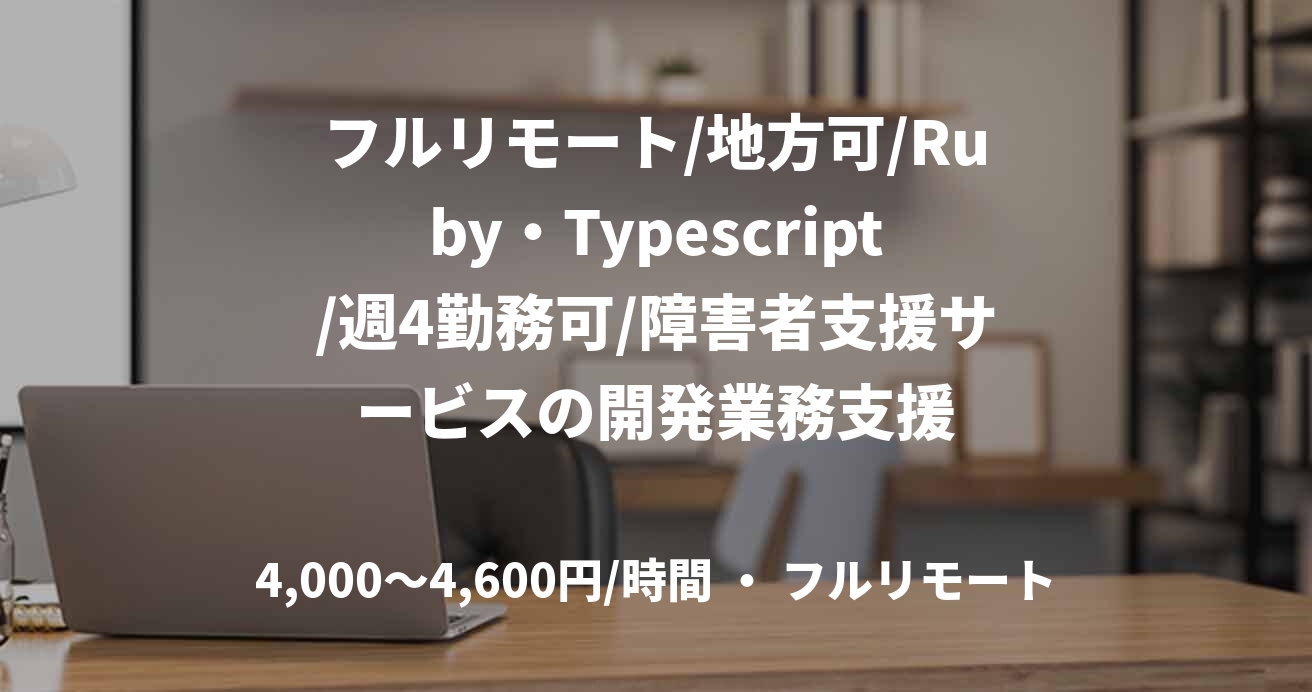 フルリモート/地方可/Ruby・Typescript/週4勤務可/障害者支援サービスの開発業務支援