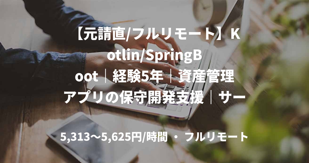 【元請直/フルリモート】Kotlin/SpringBoot|経験5年|資産管理アプリの保守開発支援|サーバサイドエンジニア