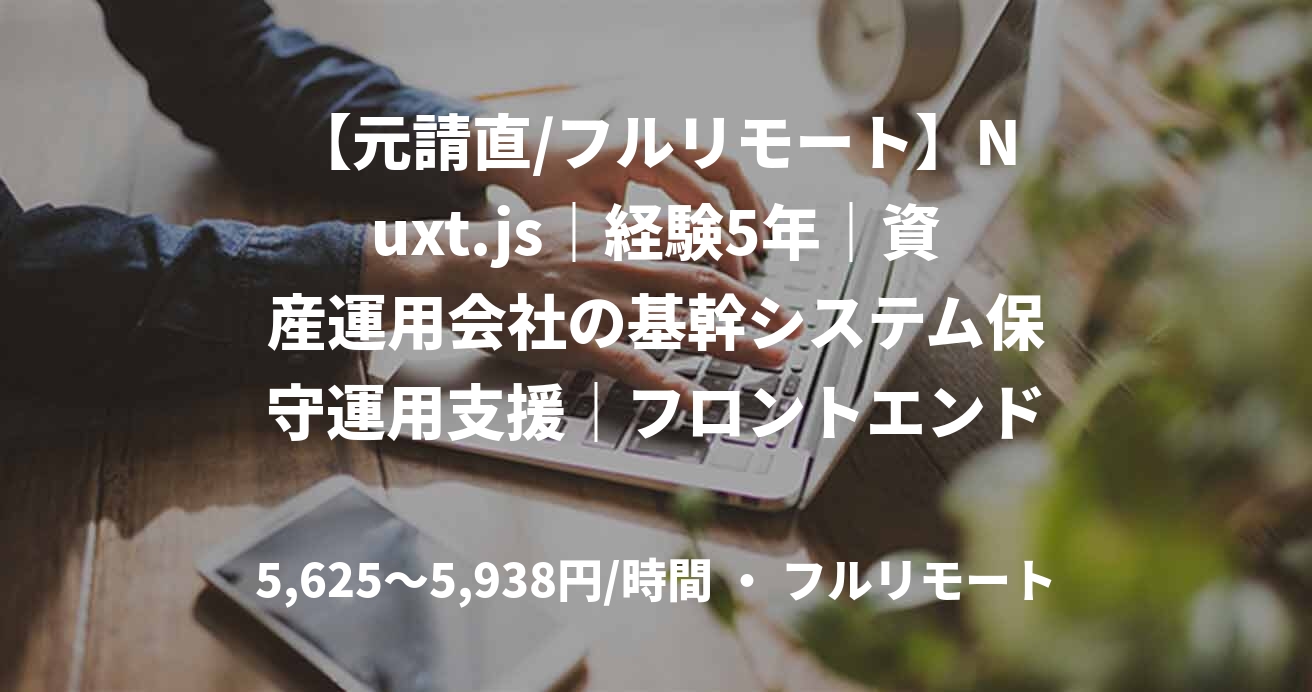 【元請直/フルリモート】Nuxt.js|経験5年|資産運用会社の基幹システム保守運用支援|フロントエンドエンジニア