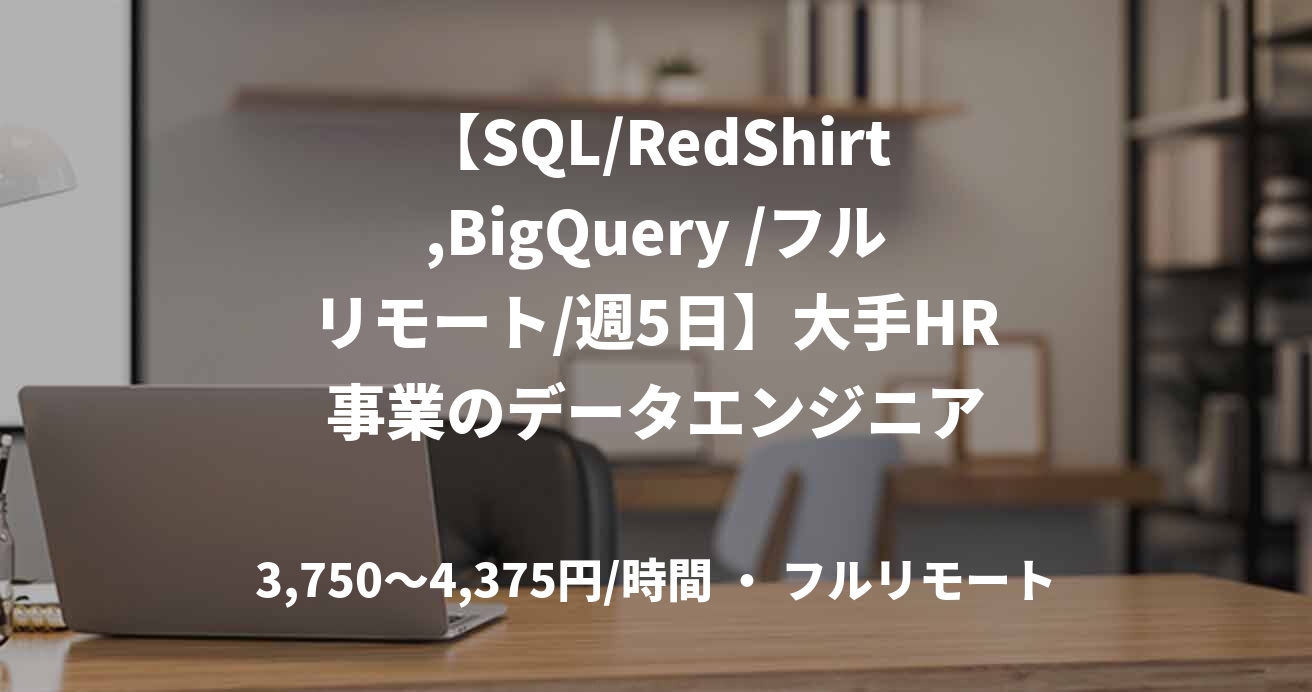 【SQL/RedShirt,BigQuery /フルリモート/週5日】大手HR事業のデータエンジニア