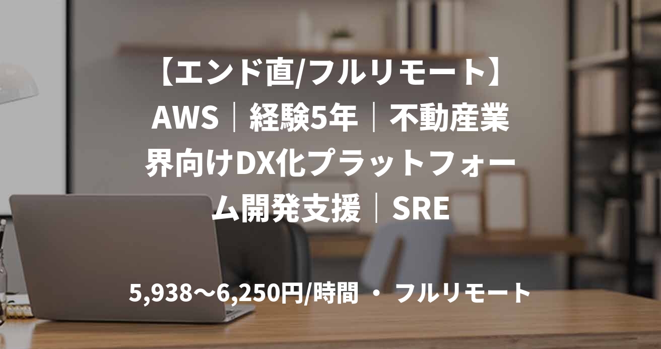 【エンド直/フルリモート】AWS|経験5年|不動産業界向けDX化プラットフォーム開発支援|SRE