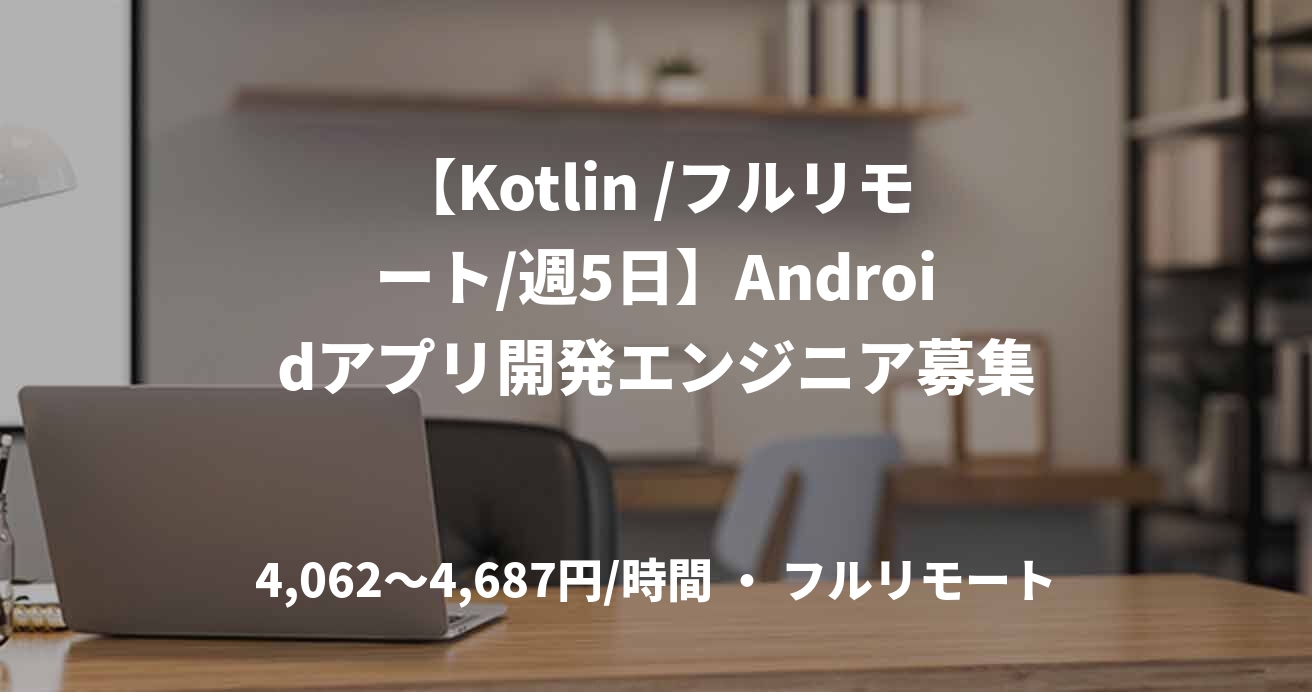 【Kotlin /フルリモート/週5日】Androidアプリ開発エンジニア募集