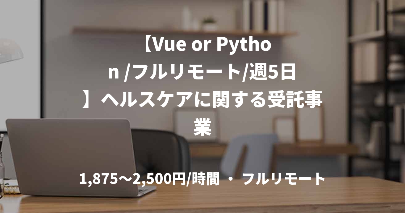 【Vue or Python /フルリモート/週5日】ヘルスケアに関する受託事業