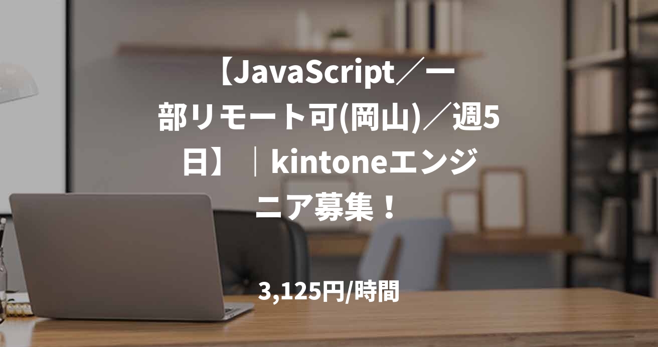 【JavaScript／一部リモート可(岡山)／週5日】｜kintoneエンジニア募集！
