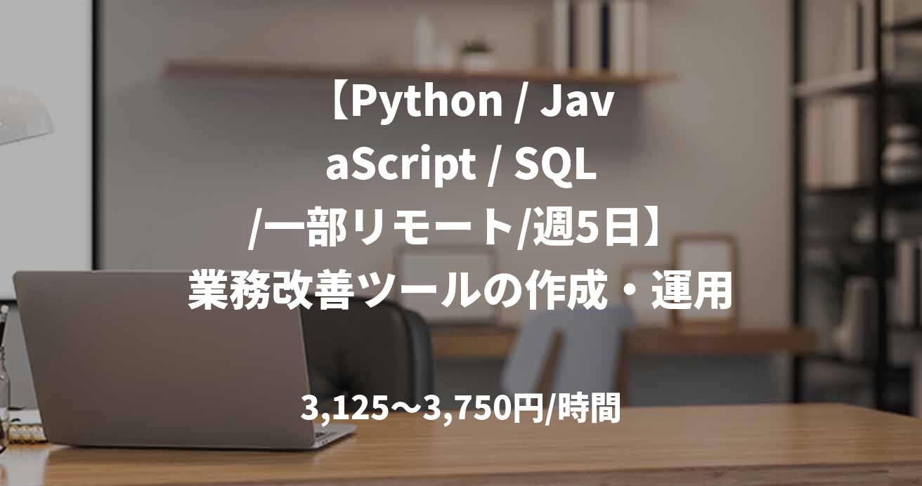 【Python / JavaScript / SQL /一部リモート/週5日】業務改善ツールの作成・運用案件