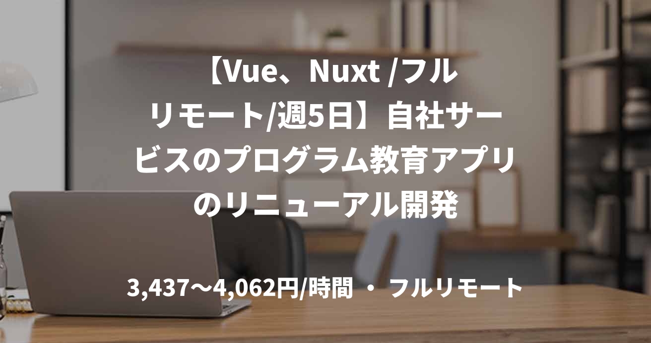 【Vue、Nuxt /フルリモート/週5日】自社サービスのプログラム教育アプリのリニューアル開発