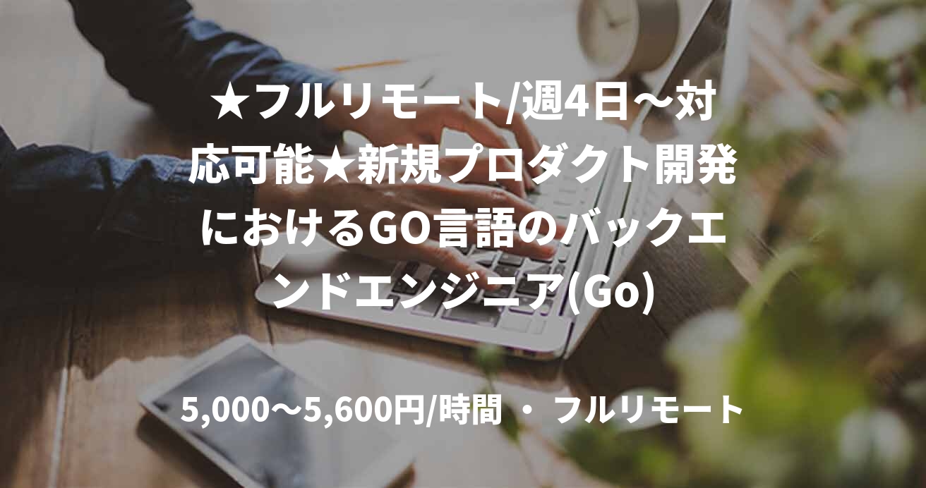 ★フルリモート/週4日〜対応可能★新規プロダクト開発におけるGO言語のバックエンドエンジニア(Go)