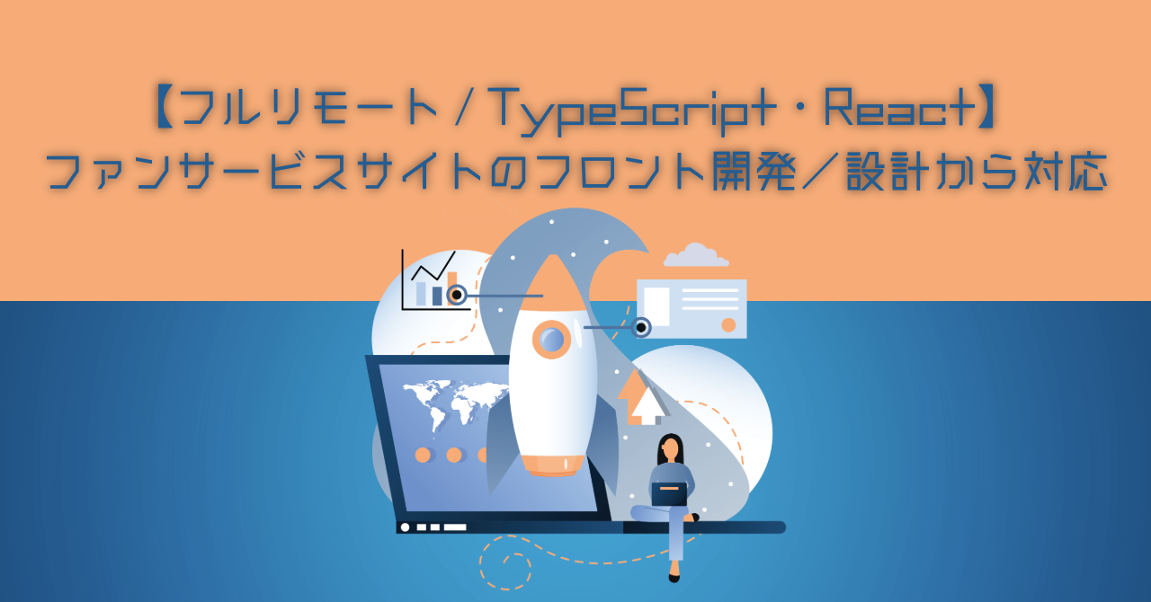 【フルリモート / TypeScript・React】★ファンサービスサイトのフロント開発／設計から対応★