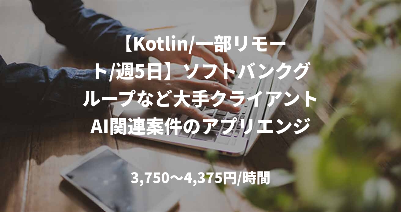 【Kotlin/一部リモート/週5日】ソフトバンクグループなど大手クライアントAI関連案件のアプリエンジニア募集