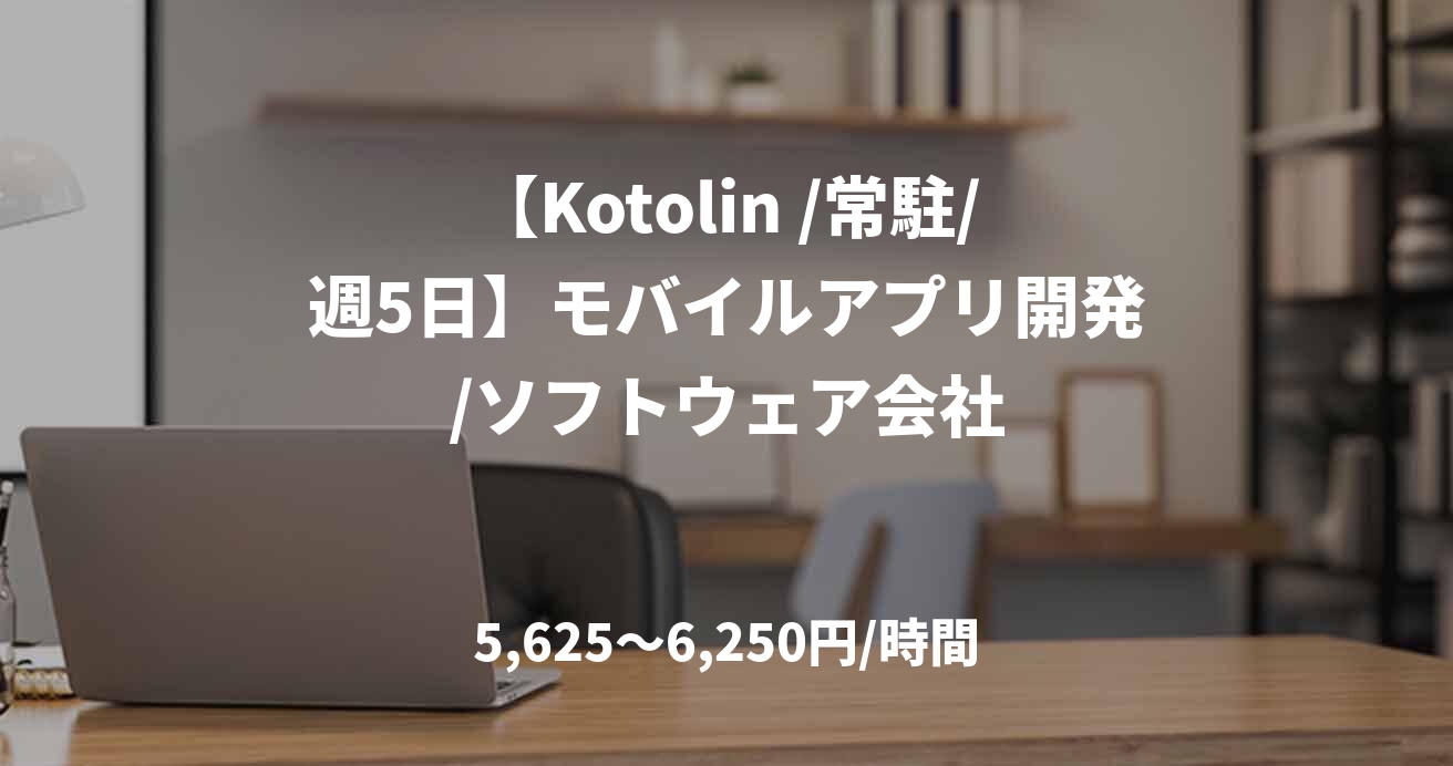 【Kotolin /常駐/週5日】モバイルアプリ開発/ソフトウェア会社
