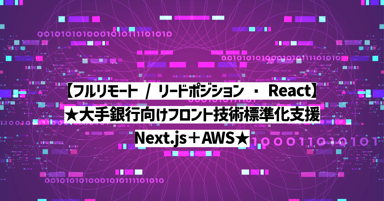 【フルリモート / リードポジション・React】★大手銀行向けフロント技術標準化支援／Next.js＋AWS★