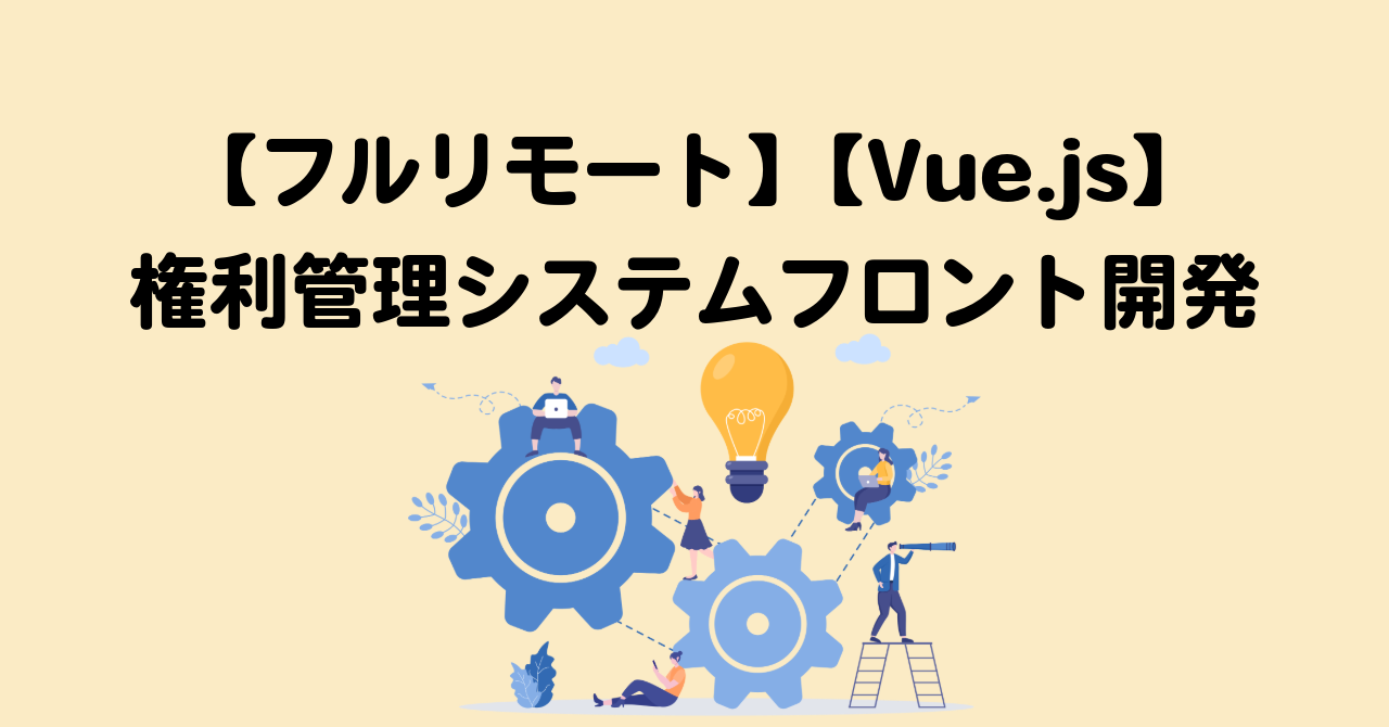 【フルリモート】【Vue.js】★権利管理システムのUI開発エンジニア募集★