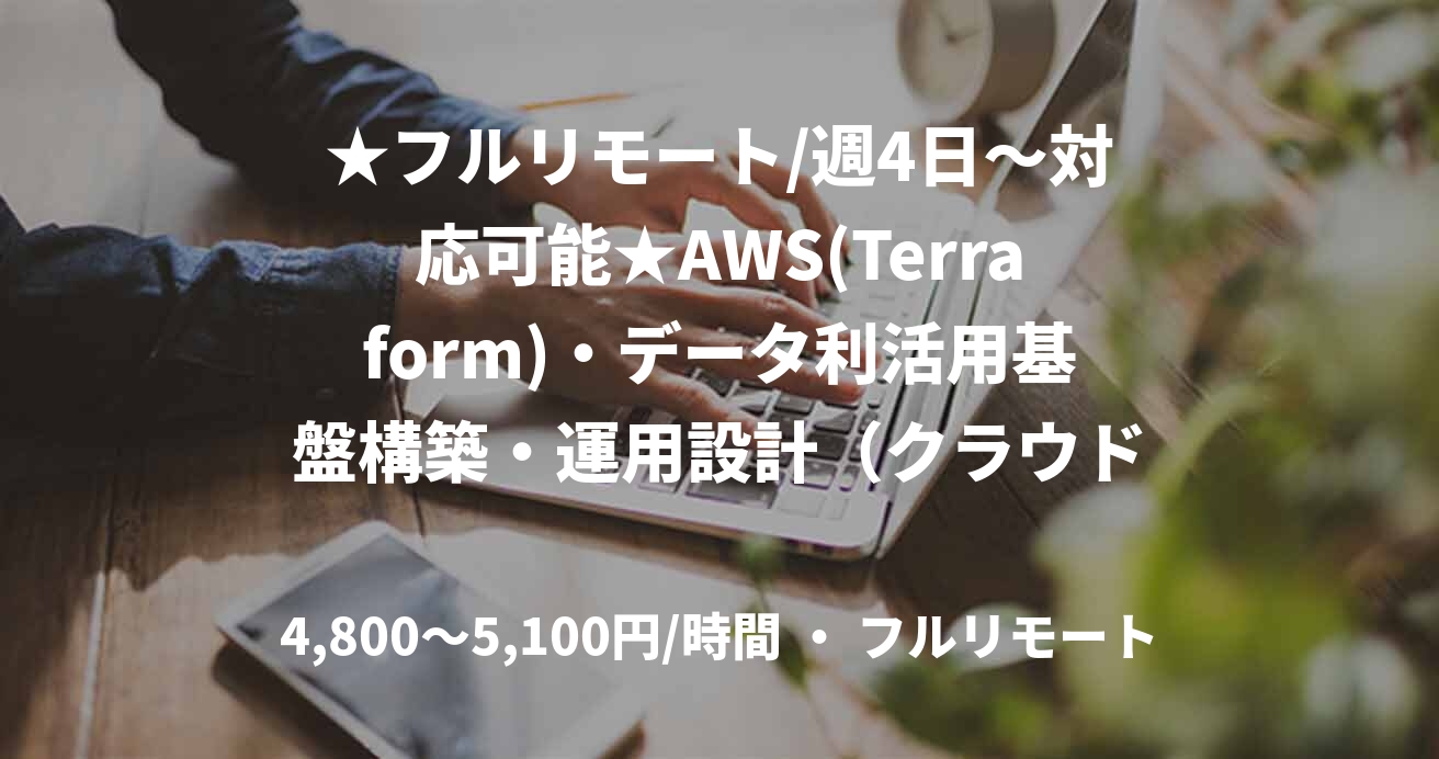 ★フルリモート/週4日〜対応可能★AWS(Terraform)・データ利活用基盤構築・運用設計（クラウドエンジニア）