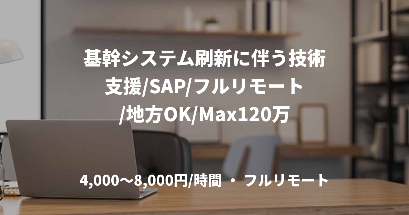 基幹システム刷新に伴う技術支援/SAP/フルリモート/地方OK/Max120万