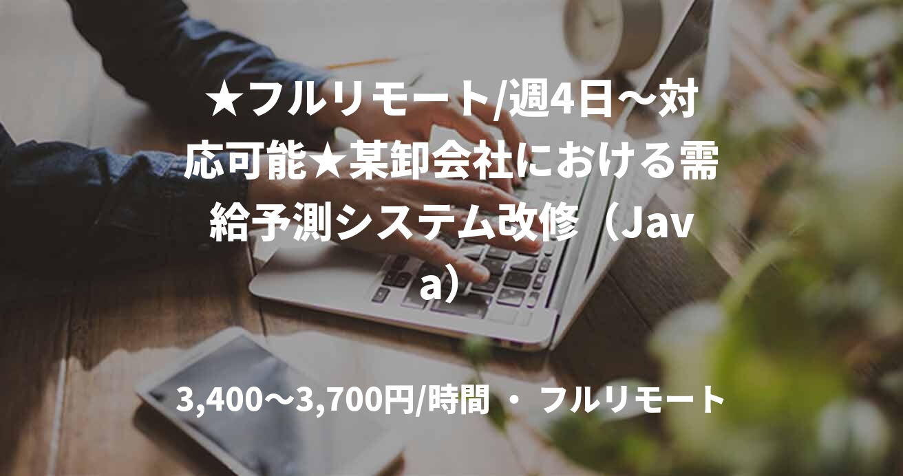 ★フルリモート/週4日〜対応可能★某卸会社における需給予測システム改修（Java）