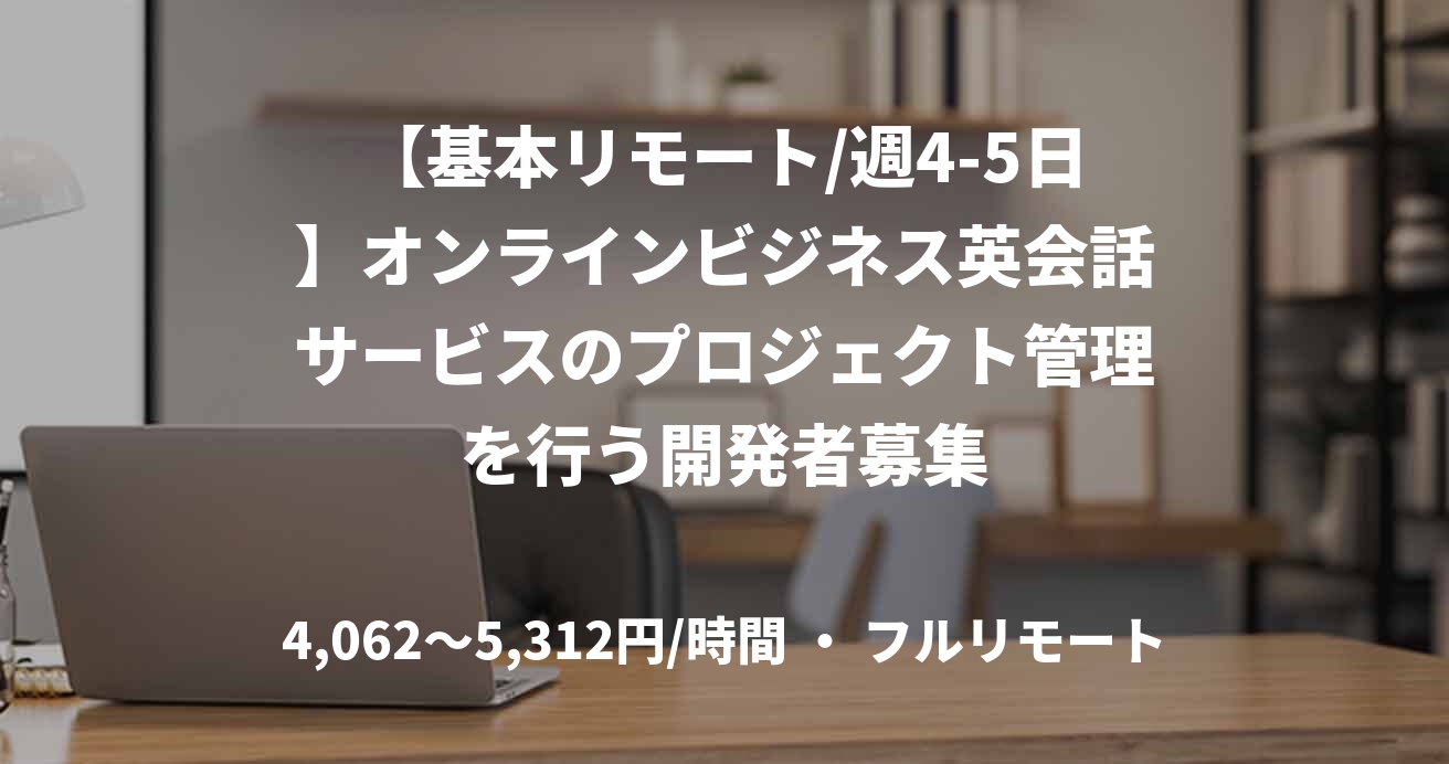 【基本リモート/週4-5日】オンラインビジネス英会話サービスのプロジェクト管理を行う開発者募集