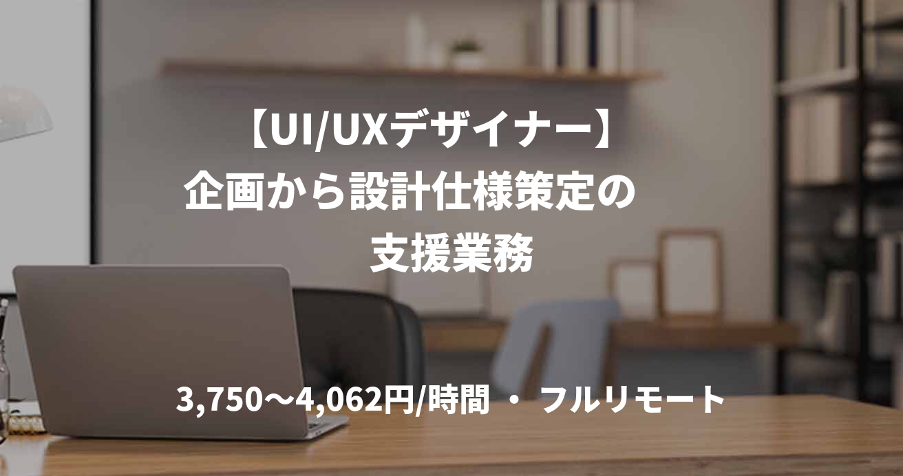 【UI/UXデザイナー】　企画から設計仕様策定の　　支援業務