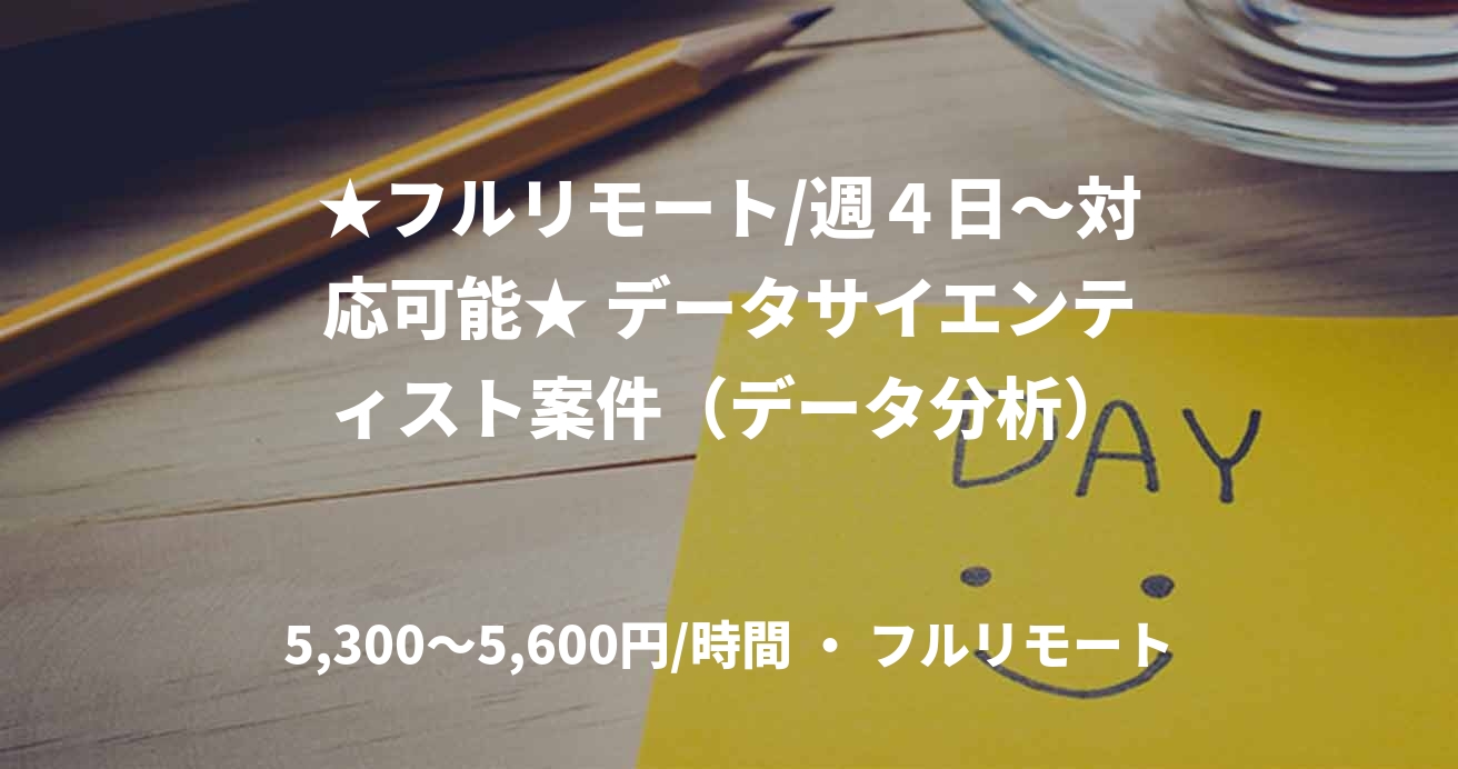 ★フルリモート/週４日〜対応可能★ データサイエンティスト案件（データ分析）