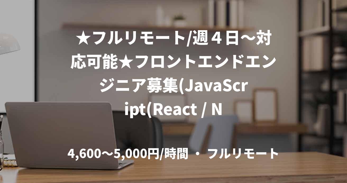 ★フルリモート/週４日〜対応可能★フロントエンドエンジニア募集(JavaScript(React / Next))