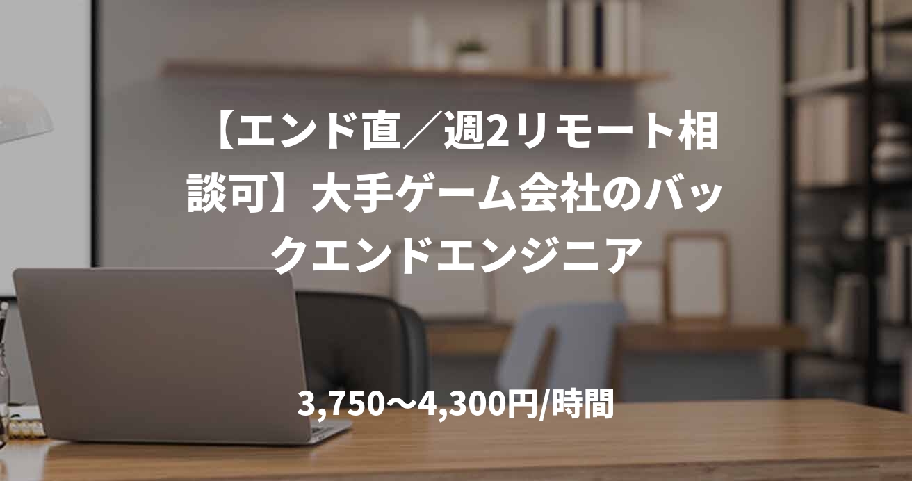 【エンド直／週2リモート相談可】大手ゲーム会社のバックエンドエンジニア