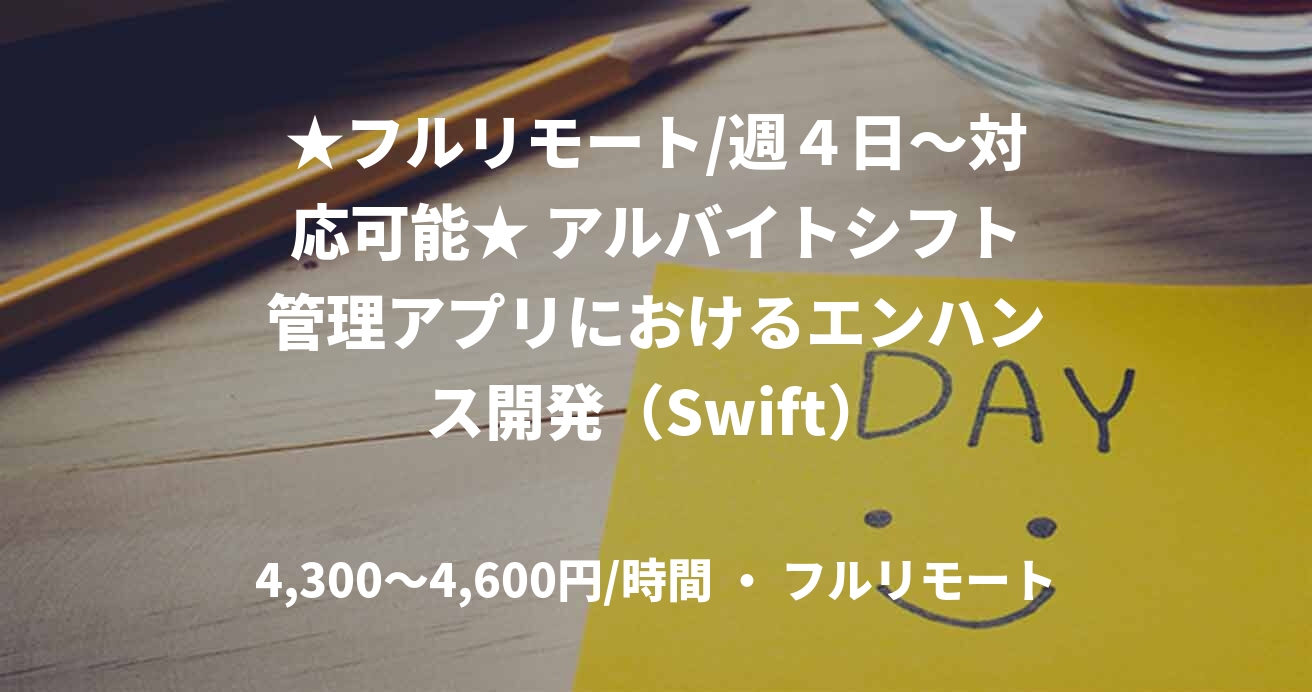 ★フルリモート/週４日〜対応可能★ アルバイトシフト管理アプリにおけるエンハンス開発（Swift）