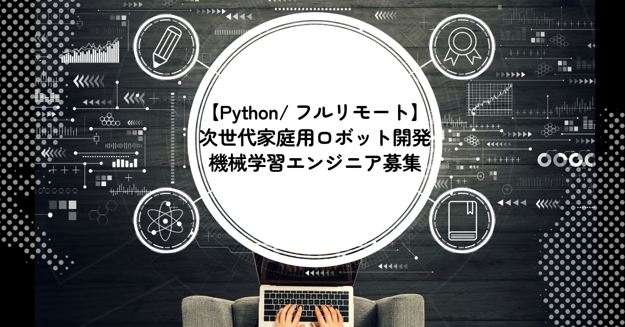 【フルリモート / Python】★次世代家庭用ロボット開発／機械学習エンジニア募集★