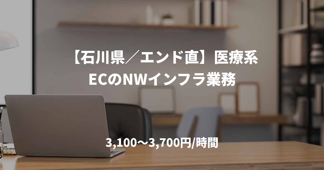 【石川県／エンド直】医療系ECのNWインフラ業務