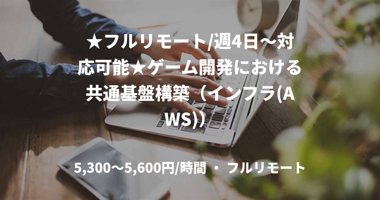 ★フルリモート/週4日〜対応可能★ゲーム開発における共通基盤構築（インフラ(AWS)）