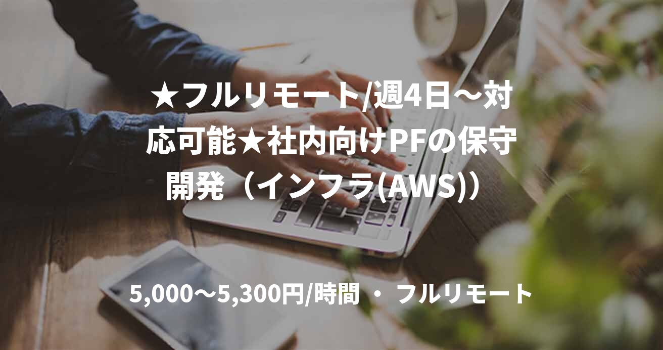 ★フルリモート/週4日〜対応可能★社内向けPFの保守開発（インフラ(AWS)）