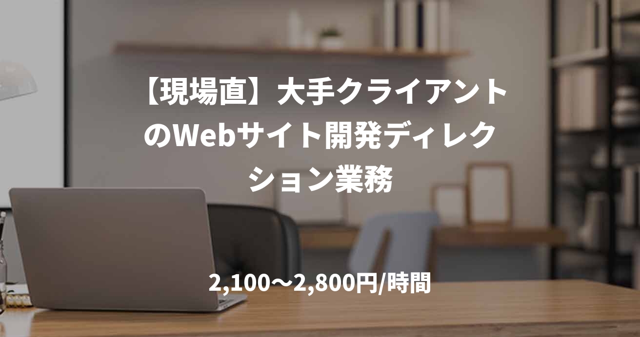 【現場直】大手クライアントのWebサイト開発ディレクション業務