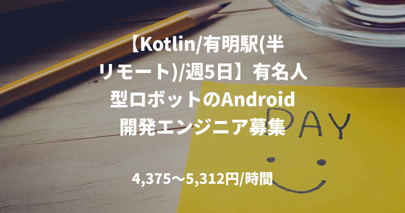【Kotlin/有明駅(半リモート)/週5日】有名人型ロボットのAndroid開発エンジニア募集