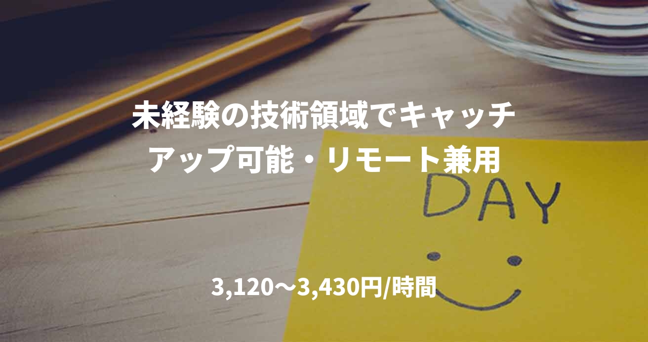 未経験の技術領域でキャッチアップ可能・リモート兼用
