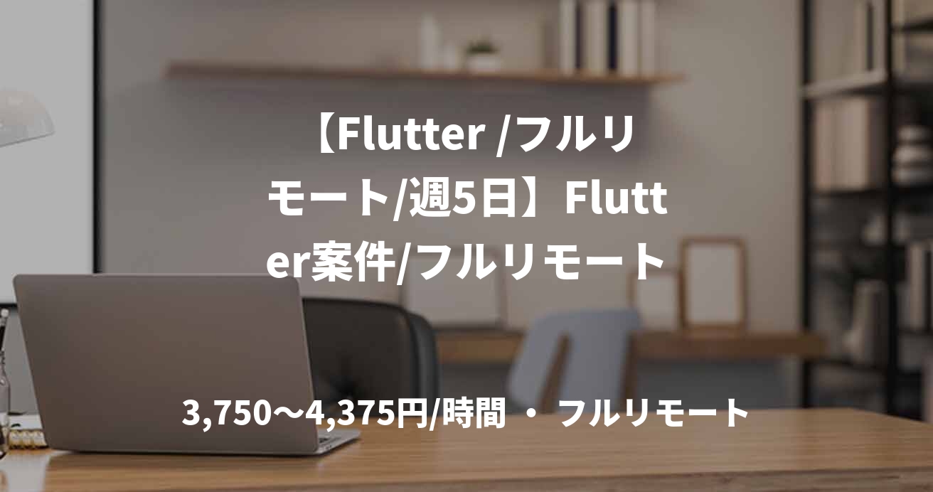 【Flutter /フルリモート/週5日】Flutter案件/フルリモート