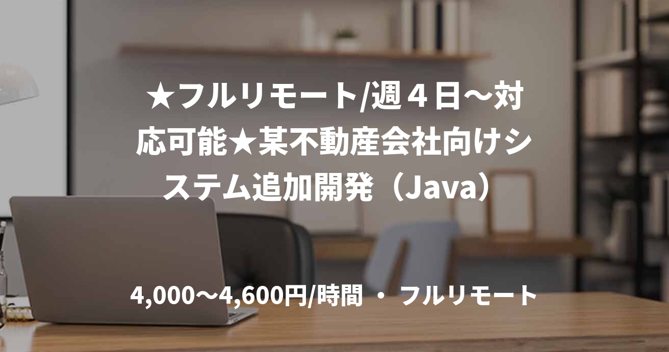 ★フルリモート/週４日～対応可能★某不動産会社向けシステム追加開発（Java）